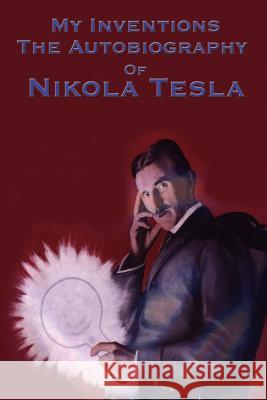 My Inventions: The Autobiography of Nikola Tesla Tesla, Nikola 9781934451779 Wilder Publications