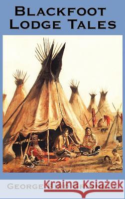 Blackfoot Lodge Tales George Bird Grinnell 9781934451977 A & D Publishing