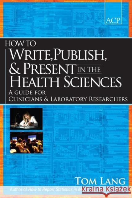 How to Write, Publish, & Present in the Health Sciences: A Guide for Clinicians & Laboratory Researchers Lang, Thomas A. 9781934465141