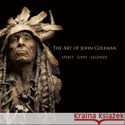 The Art of John Coleman: Spirit, Lives, Legends Michael Clawson 9781934491904