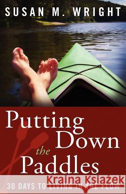 Putting Down the Paddles: 30 Days to Living in the Flow Susan M. Wright 9781934509609