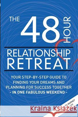 The 48 Hour Relationship Retreat: Your Step-By-Step Guide to Finding Your Dreams and Planning for Success Together in One Fabulous Weekend Amanda Adams-Barney Richard Barney 9781934509715 Love Your Life Pub
