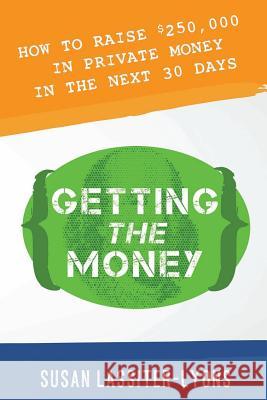 Getting the Money: The Simple System for Getting Private Money for Your Real Estate Deals Susan Lassiter-Lyons 9781934509777