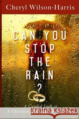 Can You Stop the Rain?: A Candid Look at a Christian Marriage Gone Wrong Cheryl Wilson-Harris 9781934509791 Love Your Life Pub