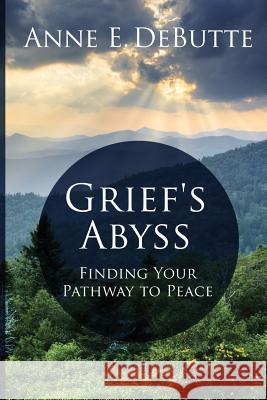 Grief's Abyss: Finding Your Pathway to Peace Anne E. Debutte 9781934509814 Love Your Life Pub