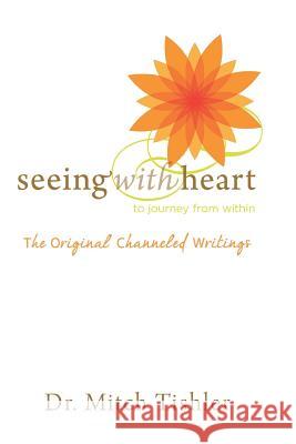 Seeing With Heart: To Journey From Within: The Original Channeled Writings Tishler, Mitch 9781934509890