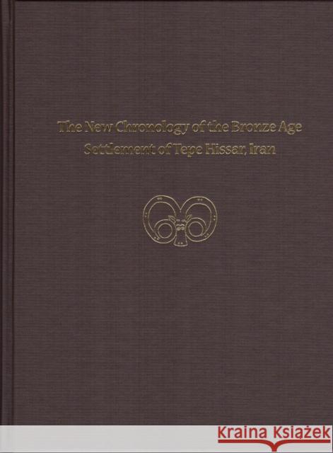 The New Chronology of the Bronze Age Settlement of Tepe Hissar, Iran Ayse Gursan-Salzmann 9781934536834 University of Pennsylvania Press