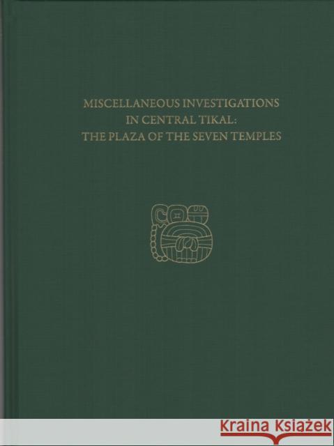 Miscellaneous Investigations in Central Tikal--The Plaza of the Seven Temples: Tikal Report 23c H. Stanley Loten 9781934536957 University of Pennsylvania Museum Publication