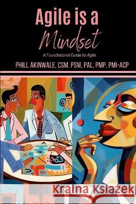 Agile is a Mindset: A Foundational Guide to Agile Phill Akinwale   9781934579206 Praizion Media