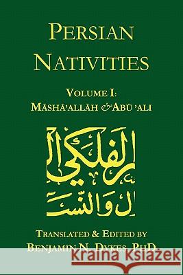 Persian Nativities I: Masha'allah and Abu 'Ali Masha'allah, Abu 'Ali al-Khayyat, Benjamin N Dykes 9781934586037