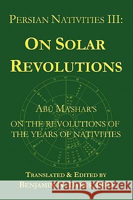 Persian Nativities III: Abu Ma'shar on Solar Revolutions Abu Ma'shar 9781934586136 Cazimi Press