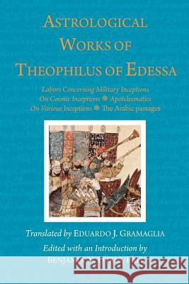 Astrological Works of Theophilus of Edessa Theophilus O Eduardo J. Gramaglia Benjamin N. Dykes 9781934586457 Cazimi Press