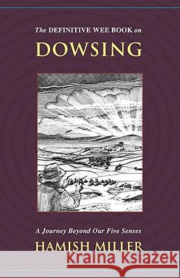 The Definitive Wee Book on Dowsing: A Journey Beyond Our Five Senses Miller, Hamish 9781934588369 REALITY PRESS