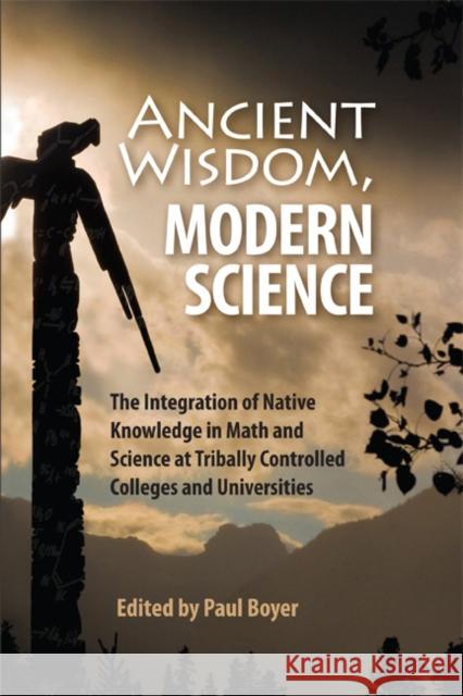 Ancient Wisdom, Modern Science: The Integration of Native Knowledge in Math and Science at Tribally Controlled Colleges and Universities Boyer, Paul 9781934594070 0