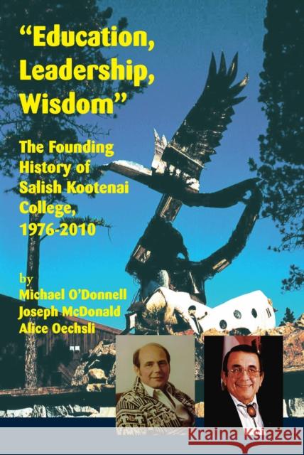 Education, Leadership, Wisdom: The Founding History of Salish Kootenai College, 1976-2010 O'Donnell, Michael 9781934594209 Salish Kootenai College Press
