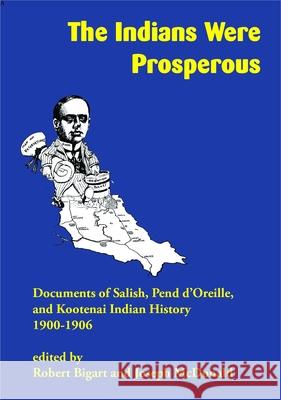 The Indians Were Prosperous: Documents of Salish, Pend d'Oreille, and Kootenai Indian History, 1900-1906 Robert Bigart Joseph McDonald 9781934594285 Salish Kootenai College Press