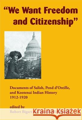 We Want Freedom and Citizenship: Documents of Salish, Pend d'Oreille, and Kootenai Indian History, 1912-1920 Robert Bigart Joseph McDonald 9781934594308 Salish Kootenai College Press