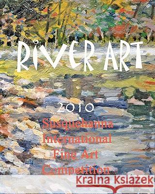 River Art: Susquehanna International Fine Art Competition - 2010 Baron Wertheimer 9781934597217 Sunbury Press, Inc.
