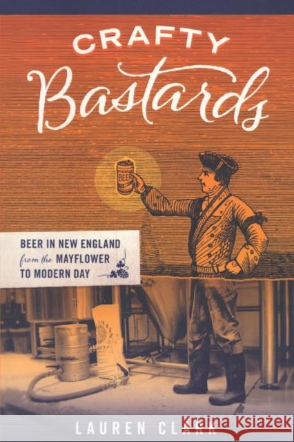 Crafty Bastards: Beer in New England from the Mayflower to Modern Day Lauren Clark 9781934598115