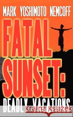 Fatal Sunset: Deadly Vacations Mark Yoshimoto Nemcoff 9781934602164 Glenneyre Press LLC