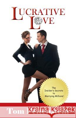 Lucrative Love: The Insider's Secrets to Marrying Millions! Tom Feltenstein 9781934606476 Tag Publishing LLC