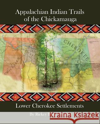 Appalachian Indian Trails of the Chickamauga: Lower Cherokee Settlements Walker, Rickey Butch 9781934610916 Bluewater Publications