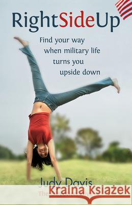 Right Side Up: Find Your Way When Military Life Turns You Upside Down Judy Davis 9781934617328