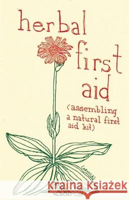 Herbal First Aid: Assembling a Natural First Aid Kit Raleigh Briggs 9781934620564 Microcosm Publishing