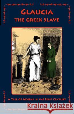Glaucia the Greek Slave: A Tale of Athens in the First Century Leslie, Emma 9781934671009 Salem Ridge Press