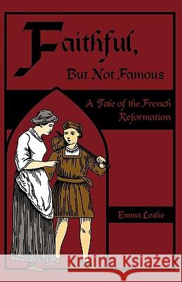 Faithful, But Not Famous: A Tale of the French Reformation Leslie, Emma 9781934671306 Salem Ridge Press
