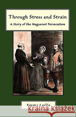 Through Stress and Strain: A Story of the Huguenot Persecution Leslie, Emma 9781934671344 Salem Ridge Press