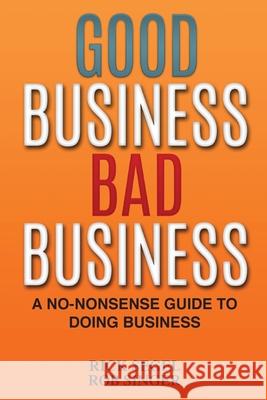 Good Business Bad Business: A No-Nonsense Guide to Doing Business Rick Segel Robert Singer 9781934683606