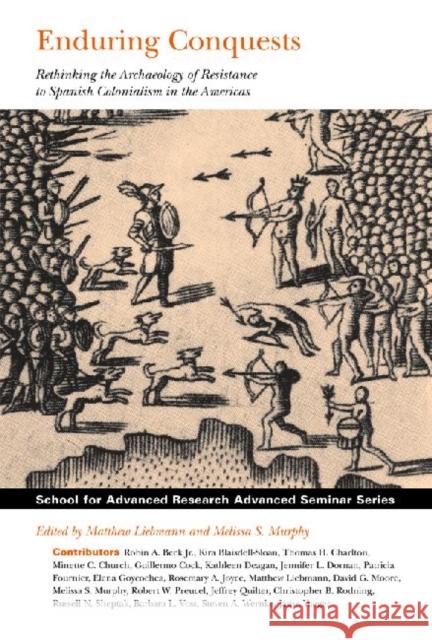 Enduring Conquests: Rethinking the Archaeology of Resistance to Spanish Colonialism in the Americas Liebmann, Matthew 9781934691410