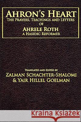 Ahron's Heart: The Prayers, Teachings and Letters of Ahrele Roth, a Hasidic Reformer Schachter-Shalomi, Zalman M. 9781934730188 Ben Yehuda Press