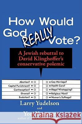 How Would God Really Vote: A Jewish Rebuttal to David Klinghoffer's Conservative Polemic Yudelson, Larry D. 9781934730195 Ben Yehuda Press