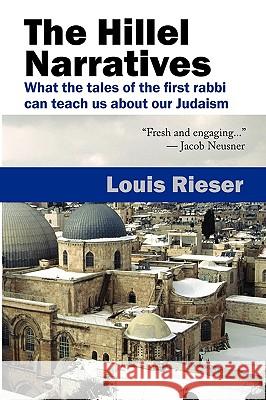 The Hillel Narratives: What the Tales of the First Rabbi Can Teach Us about Our Judaism Rieser, Louis 9781934730225 Ben Yehuda Press