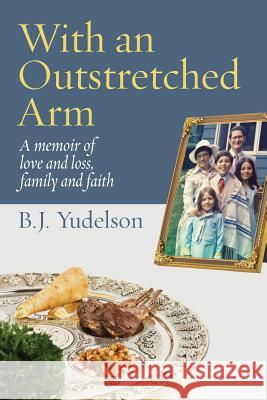 With an Outstretched Arm: A memoir of love and loss, family and faith Yudelson, B. J. 9781934730416 Ben Yehuda Press