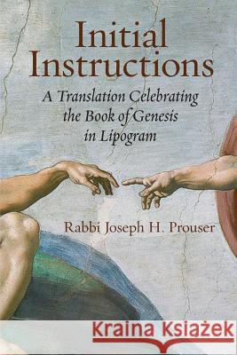 Initial Instructions: A Translation Celebrating the Book of Genesis in Lipogram Joseph H. Prouser 9781934730553 Ben Yehuda Press