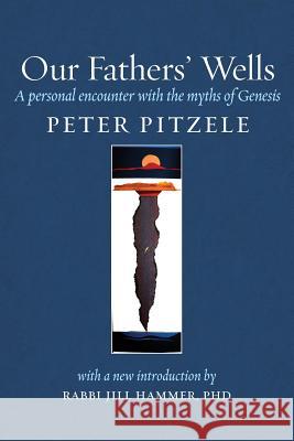Our Fathers' Wells: A Personal Encounter with the Myths of Genesis Peter Pitzele Jill Hammer 9781934730669