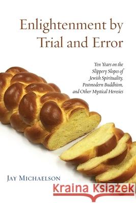 Enlightenment by Trial and Error: Ten Years on the Slippery Slopes of Jewish Spirituality, Postmodern Buddhism, and Other Mystical Heresies Jay Michaelson 9781934730805