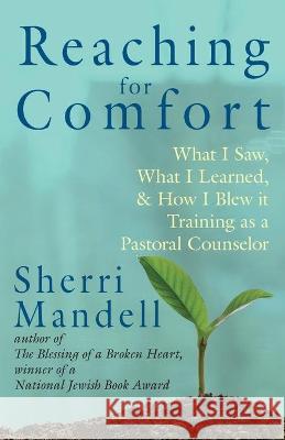 Reaching for Comfort: What I Saw, What I Learned, and How I Blew it Training as a Pastoral Counselor Sherri Mandell 9781934730812