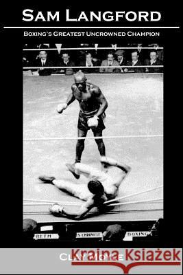 Sam Langford: Boxing's Greatest Uncrowned Champion Clay Moyle Moyle 9781934733707