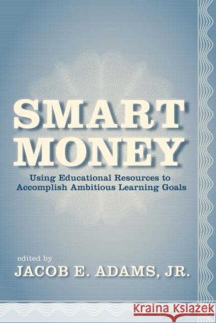 Smart Money: Using Educational Resources to Accomplish Ambitious Learning Goals Adams, Jacob E. 9781934742594