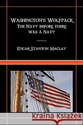 Washington's Wolfpack: The Navy Before There Was a Navy Maclay, Edgar Stanton 9781934757406 Fireship Press
