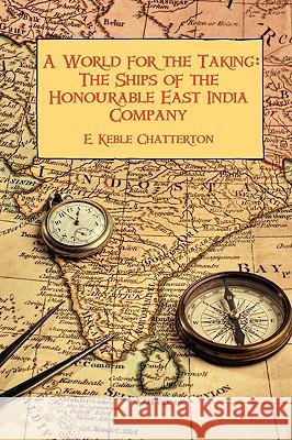 A World for the Taking: The Ships of the Honourable East India Company E. Keble Chatterton 9781934757437 Fireship Press