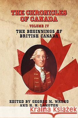 The Chronicles of Canada: Volume IV - The Beginnings of British Canada Wrong, George M. 9781934757475 Fireship Press