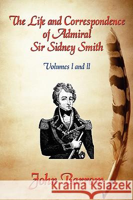 The Life and Correspondence of Admiral Sir William Sidney Smith: Vol. I and II Barrow, John 9781934757567 Fireship Press