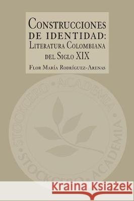 Construcciones de Identidad: Literatura Colombiana del Siglo XIX Flor Maria Rodriguez-Arenas 9781934768976