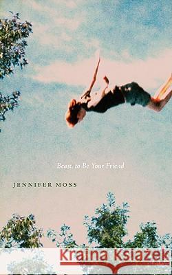Beast, to Be Your Friend Jennifer Moss 9781934832196 New Michigan Press