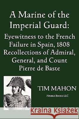 A Marine of the Imperial Guard: Eyewitness to the French Failure in Spain, 1808 Baste, Pierre 9781934840504 Nimble Books